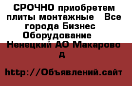 СРОЧНО приобретем плиты монтажные - Все города Бизнес » Оборудование   . Ненецкий АО,Макарово д.